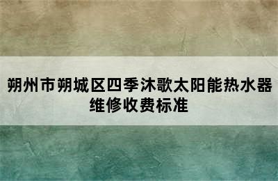 朔州市朔城区四季沐歌太阳能热水器维修收费标准