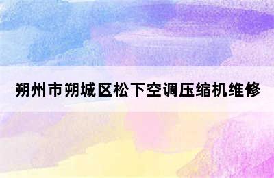 朔州市朔城区松下空调压缩机维修