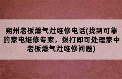 朔州老板燃气灶维修电话(找到可靠的家电维修专家，拨打即可处理家中老板燃气灶维修问题)