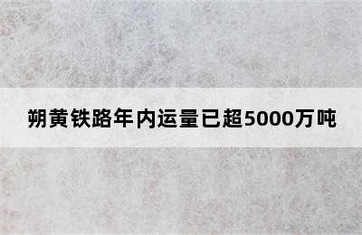 朔黄铁路年内运量已超5000万吨