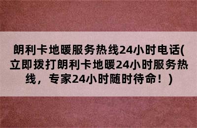 朗利卡地暖服务热线24小时电话(立即拨打朗利卡地暖24小时服务热线，专家24小时随时待命！)