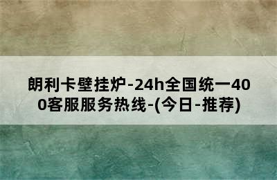 朗利卡壁挂炉-24h全国统一400客服服务热线-(今日-推荐)