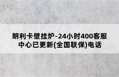 朗利卡壁挂炉-24小时400客服中心已更新(全国联保)电话