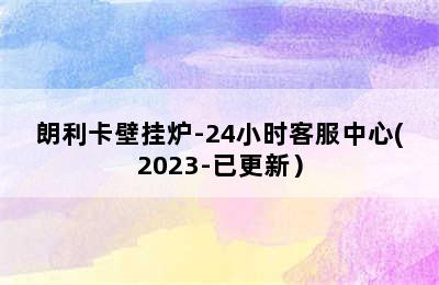 朗利卡壁挂炉-24小时客服中心(2023-已更新）