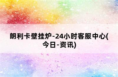 朗利卡壁挂炉-24小时客服中心(今日-资讯)