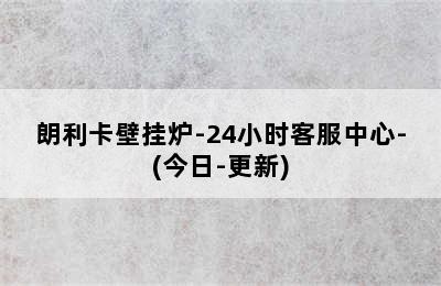 朗利卡壁挂炉-24小时客服中心-(今日-更新)