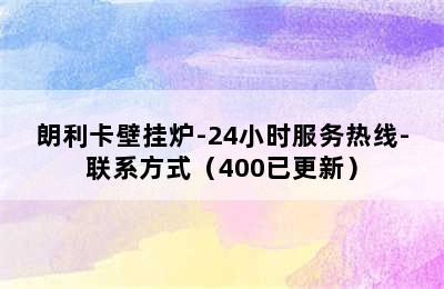 朗利卡壁挂炉-24小时服务热线-联系方式（400已更新）