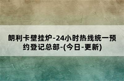 朗利卡壁挂炉-24小时热线统一预约登记总部-(今日-更新)