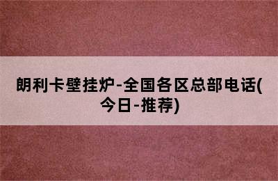 朗利卡壁挂炉-全国各区总部电话(今日-推荐)