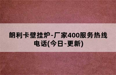 朗利卡壁挂炉-厂家400服务热线电话(今日-更新)