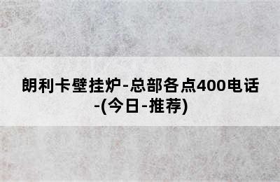 朗利卡壁挂炉-总部各点400电话-(今日-推荐)