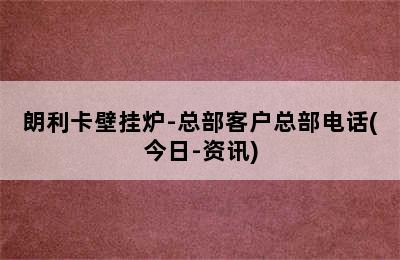 朗利卡壁挂炉-总部客户总部电话(今日-资讯)