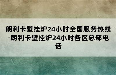 朗利卡壁挂炉24小时全国服务热线-朗利卡壁挂炉24小时各区总部电话