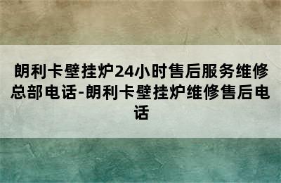 朗利卡壁挂炉24小时售后服务维修总部电话-朗利卡壁挂炉维修售后电话