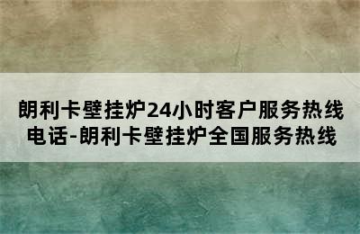 朗利卡壁挂炉24小时客户服务热线电话-朗利卡壁挂炉全国服务热线