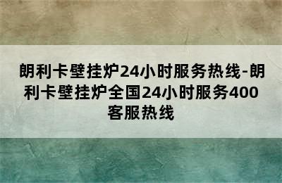 朗利卡壁挂炉24小时服务热线-朗利卡壁挂炉全国24小时服务400客服热线