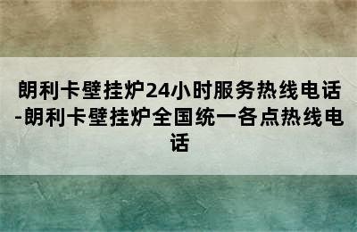 朗利卡壁挂炉24小时服务热线电话-朗利卡壁挂炉全国统一各点热线电话