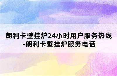 朗利卡壁挂炉24小时用户服务热线-朗利卡壁挂炉服务电话