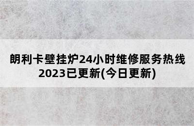 朗利卡壁挂炉24小时维修服务热线2023已更新(今日更新)