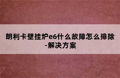 朗利卡壁挂炉e6什么故障怎么排除-解决方案