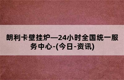 朗利卡壁挂炉—24小时全国统一服务中心-(今日-资讯)