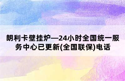 朗利卡壁挂炉—24小时全国统一服务中心已更新(全国联保)电话