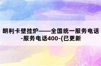 朗利卡壁挂炉——全国统一服务电话-服务电话400-(已更新