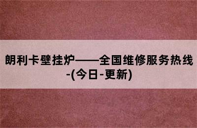 朗利卡壁挂炉——全国维修服务热线-(今日-更新)