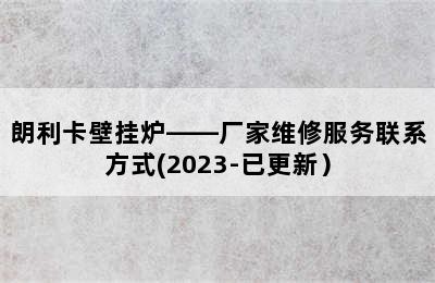 朗利卡壁挂炉——厂家维修服务联系方式(2023-已更新）