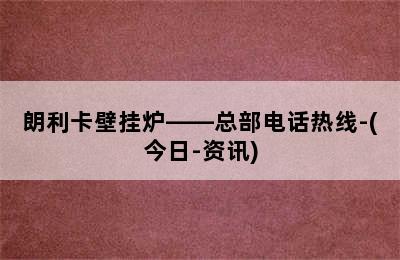 朗利卡壁挂炉——总部电话热线-(今日-资讯)