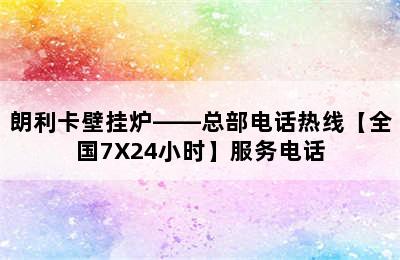 朗利卡壁挂炉——总部电话热线【全国7X24小时】服务电话