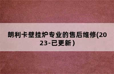 朗利卡壁挂炉专业的售后维修(2023-已更新）