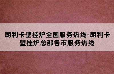 朗利卡壁挂炉全国服务热线-朗利卡壁挂炉总部各市服务热线