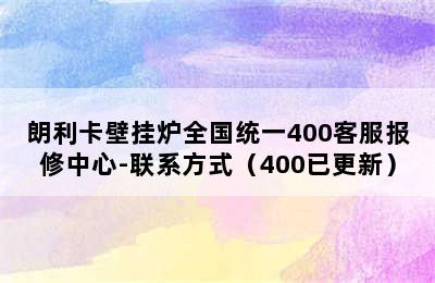 朗利卡壁挂炉全国统一400客服报修中心-联系方式（400已更新）