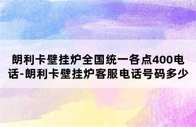 朗利卡壁挂炉全国统一各点400电话-朗利卡壁挂炉客服电话号码多少