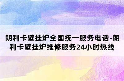 朗利卡壁挂炉全国统一服务电话-朗利卡壁挂炉维修服务24小时热线