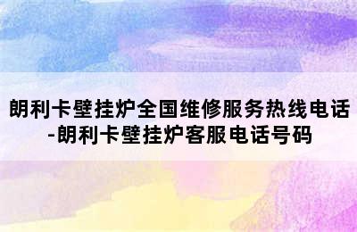 朗利卡壁挂炉全国维修服务热线电话-朗利卡壁挂炉客服电话号码