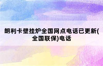 朗利卡壁挂炉全国网点电话已更新(全国联保)电话