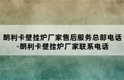 朗利卡壁挂炉厂家售后服务总部电话-朗利卡壁挂炉厂家联系电话