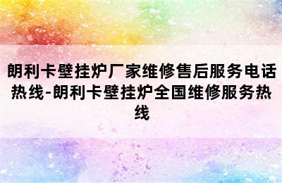 朗利卡壁挂炉厂家维修售后服务电话热线-朗利卡壁挂炉全国维修服务热线