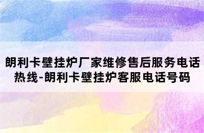 朗利卡壁挂炉厂家维修售后服务电话热线-朗利卡壁挂炉客服电话号码