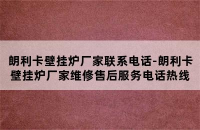 朗利卡壁挂炉厂家联系电话-朗利卡壁挂炉厂家维修售后服务电话热线