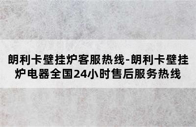 朗利卡壁挂炉客服热线-朗利卡壁挂炉电器全国24小时售后服务热线