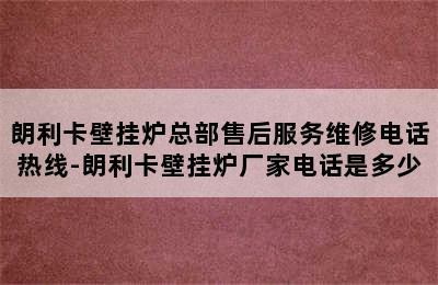 朗利卡壁挂炉总部售后服务维修电话热线-朗利卡壁挂炉厂家电话是多少