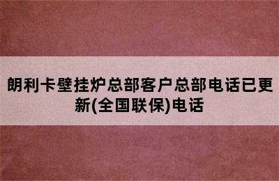 朗利卡壁挂炉总部客户总部电话已更新(全国联保)电话