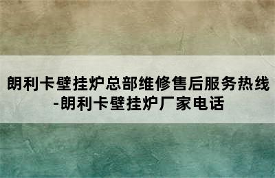 朗利卡壁挂炉总部维修售后服务热线-朗利卡壁挂炉厂家电话