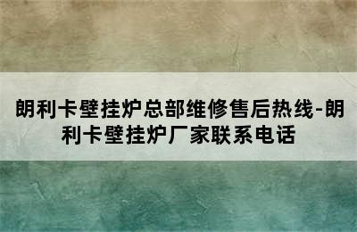 朗利卡壁挂炉总部维修售后热线-朗利卡壁挂炉厂家联系电话