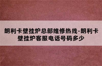 朗利卡壁挂炉总部维修热线-朗利卡壁挂炉客服电话号码多少