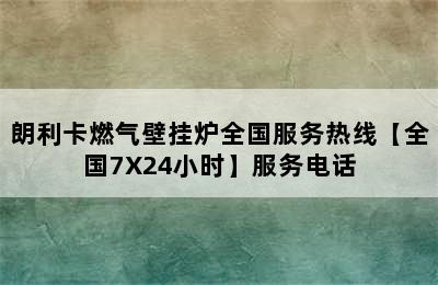 朗利卡燃气壁挂炉全国服务热线【全国7X24小时】服务电话