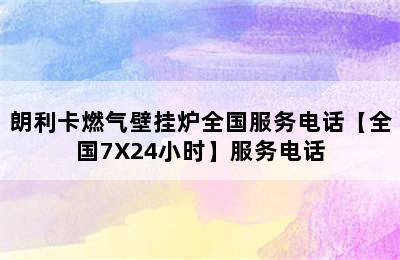 朗利卡燃气壁挂炉全国服务电话【全国7X24小时】服务电话